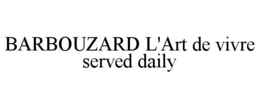 BARBOUZARD L'ART DE VIVRE SERVED DAILY trademark