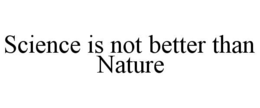 SCIENCE IS NOT BETTER THAN NATURE trademark