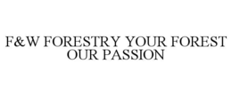 F&W FORESTRY YOUR FOREST OUR PASSION trademark