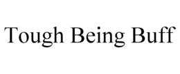 TOUGH BEING BUFF trademark