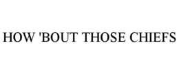 HOW 'BOUT THOSE CHIEFS trademark