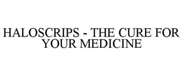 HALOSCRIPS - THE CURE FOR YOUR MEDICINE trademark