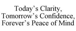 TODAY’S CLARITY, TOMORROW’S CONFIDENCE, FOREVER’S PEACE OF MIND trademark