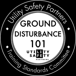 UTILITY SAFETY PARTNERS TRAINING STANDARDS COMMITTEE GROUND DISTURBANCE 101 UTILITY SAFETY PARTNERS trademark