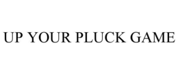 UP YOUR PLUCK GAME trademark