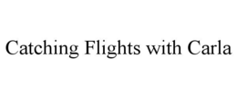 CATCHING FLIGHTS WITH CARLA trademark