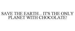 SAVE THE EARTH... IT'S THE ONLY PLANET WITH CHOCOLATE! trademark