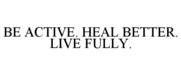 BE ACTIVE. HEAL BETTER. LIVE FULLY. trademark