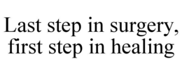 LAST STEP IN SURGERY, FIRST STEP IN HEALING trademark