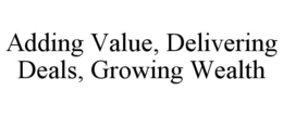 ADDING VALUE, DELIVERING DEALS, GROWING WEALTH trademark