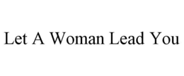 LET A WOMAN LEAD YOU trademark