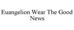 EUANGELION WEAR THE GOOD NEWS trademark