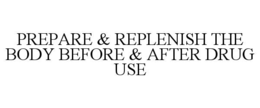 PREPARE & REPLENISH THE BODY BEFORE & AFTER DRUG USE trademark