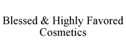 BLESSED & HIGHLY FAVORED COSMETICS trademark