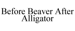 BEFORE BEAVER AFTER ALLIGATOR trademark