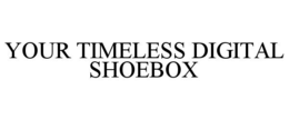 YOUR TIMELESS DIGITAL SHOEBOX trademark