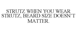 STRUTZ WHEN YOU WEAR STRUTZ, BEARD SIZE DOESN’T MATTER. trademark
