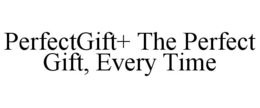 PERFECTGIFT+ THE PERFECT GIFT, EVERY TIME trademark