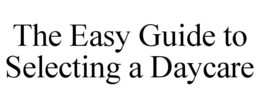THE EASY GUIDE TO SELECTING A DAYCARE trademark