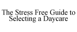 THE STRESS FREE GUIDE TO SELECTING A DAYCARE trademark