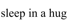 SLEEP IN A HUG trademark