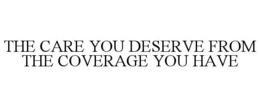 THE CARE YOU DESERVE FROM THE COVERAGE YOU HAVE trademark
