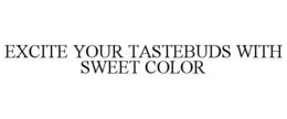 EXCITE YOUR TASTEBUDS WITH SWEET COLOR trademark