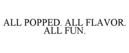 ALL POPPED. ALL FLAVOR. ALL FUN. trademark