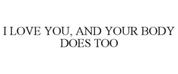 I LOVE YOU, AND YOUR BODY DOES TOO trademark
