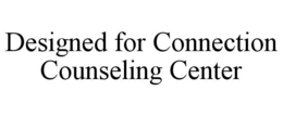 DESIGNED FOR CONNECTION COUNSELING CENTER trademark