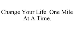 CHANGE YOUR LIFE. ONE MILE AT A TIME. trademark