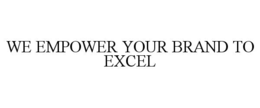 WE EMPOWER YOUR BRAND TO EXCEL trademark