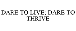 DARE TO LIVE; DARE TO THRIVE trademark
