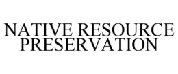 NATIVE RESOURCE PRESERVATION trademark