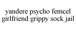 YANDERE PSYCHO FEMCEL GIRLFRIEND GRIPPY SOCK JAIL trademark