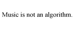 MUSIC IS NOT AN ALGORITHM. trademark