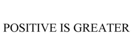 POSITIVE IS GREATER trademark