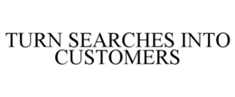 TURN SEARCHES INTO CUSTOMERS trademark