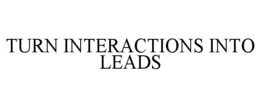 TURN INTERACTIONS INTO LEADS trademark