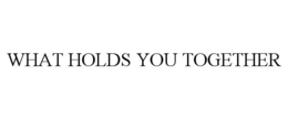 WHAT HOLDS YOU TOGETHER trademark