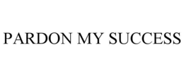 PARDON MY SUCCESS trademark