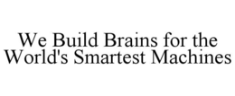 WE BUILD BRAINS FOR THE WORLD'S SMARTEST MACHINES trademark
