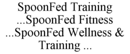 SPOONFED TRAINING ...SPOONFED FITNESS ...SPOONFED WELLNESS & TRAINING ... trademark