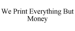 WE PRINT EVERYTHING BUT MONEY trademark