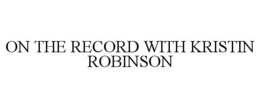 ON THE RECORD WITH KRISTIN ROBINSON trademark