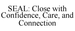 SEAL: CLOSE WITH CONFIDENCE, CARE, AND CONNECTION trademark