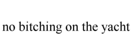 NO BITCHING ON THE YACHT trademark