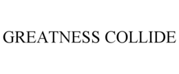 GREATNESS COLLIDE trademark