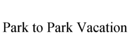 PARK TO PARK VACATION trademark