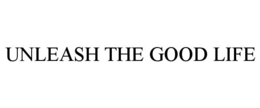 UNLEASH THE GOOD LIFE trademark